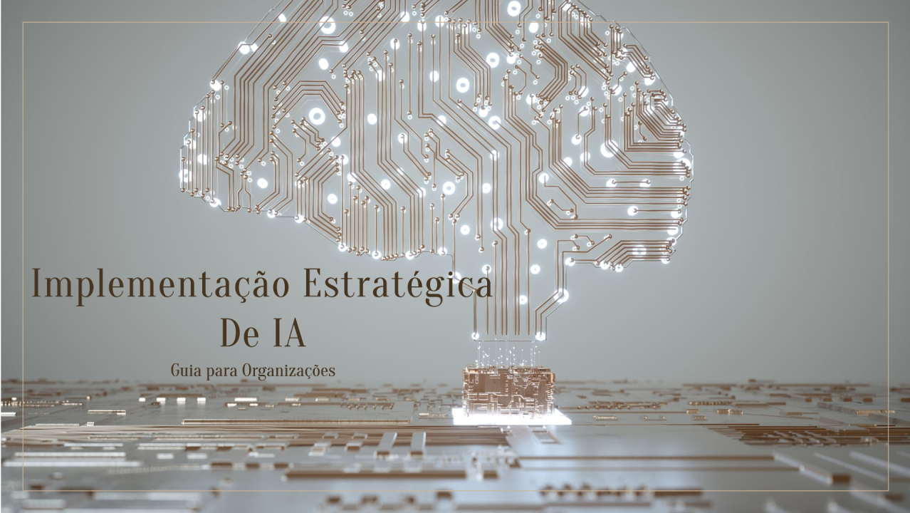 A Jornada da Inteligência Artificial nas Organizações: Um Guia para Implementação Estratégica (Parte 2)
